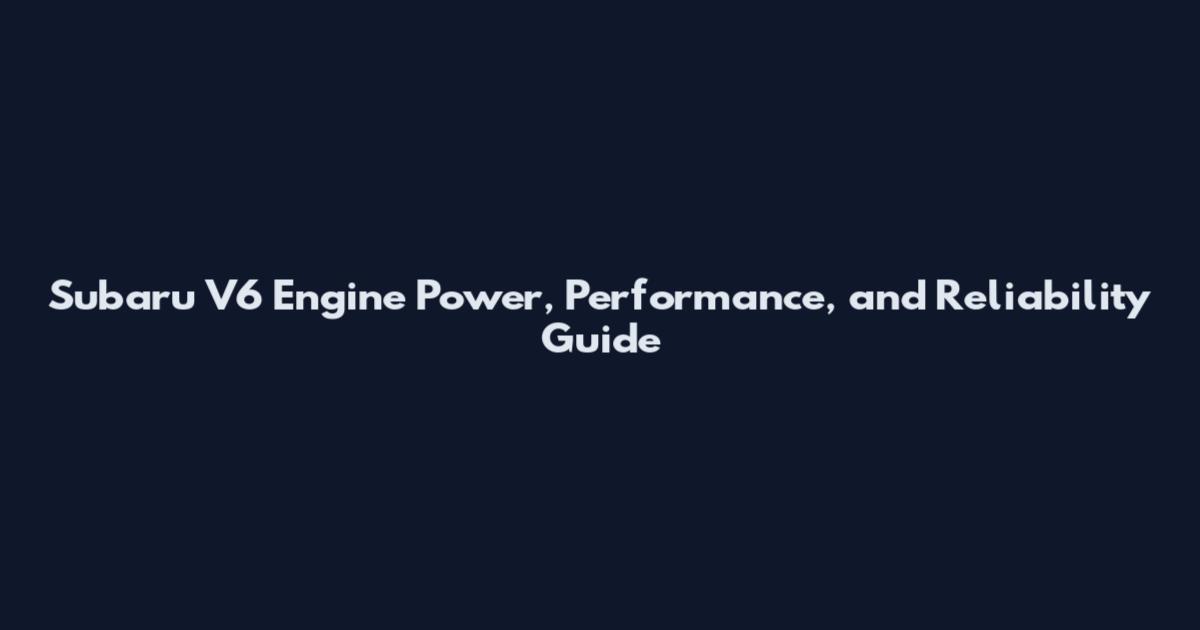 Subaru V6 Engine Power, Performance, and Reliability Guide