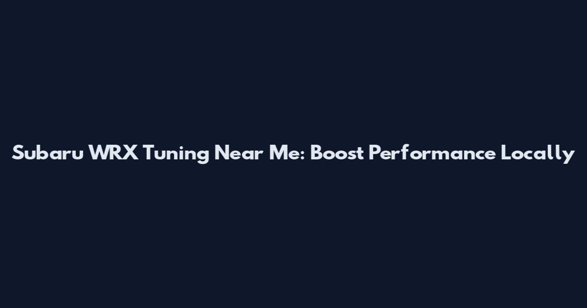 Subaru WRX Tuning Near Me: Boost Performance Locally