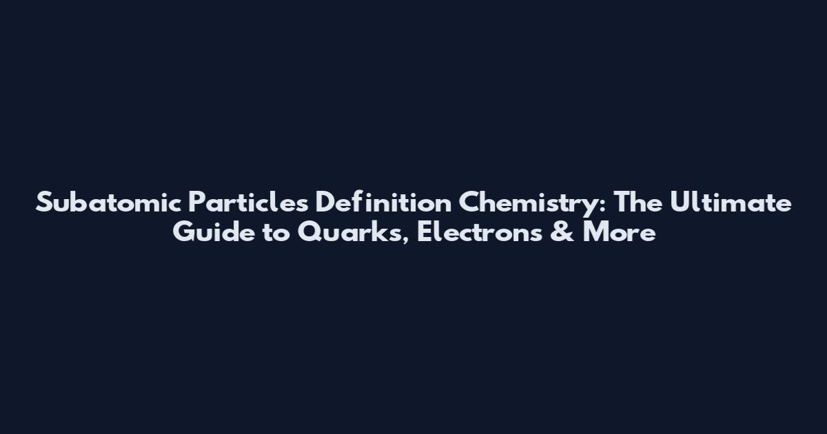 Subatomic Particles Definition Chemistry: The Ultimate Guide to Quarks, Electrons & More