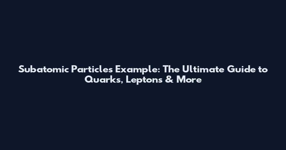 Subatomic Particles Example: The Ultimate Guide to Quarks, Leptons & More