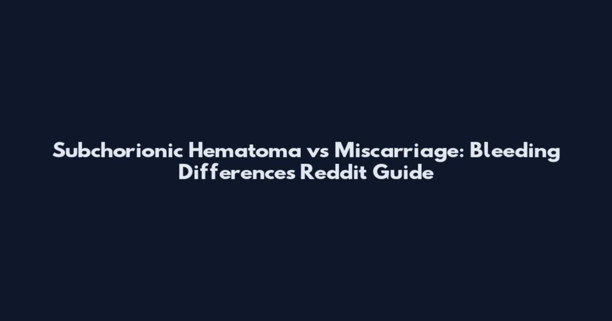 Subchorionic Hematoma vs Miscarriage: Bleeding Differences Reddit Guide