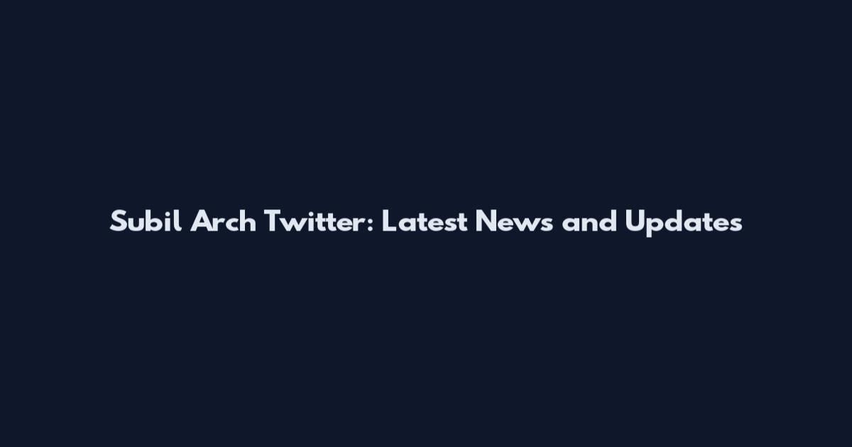 Subil Arch Twitter: Latest News and Updates