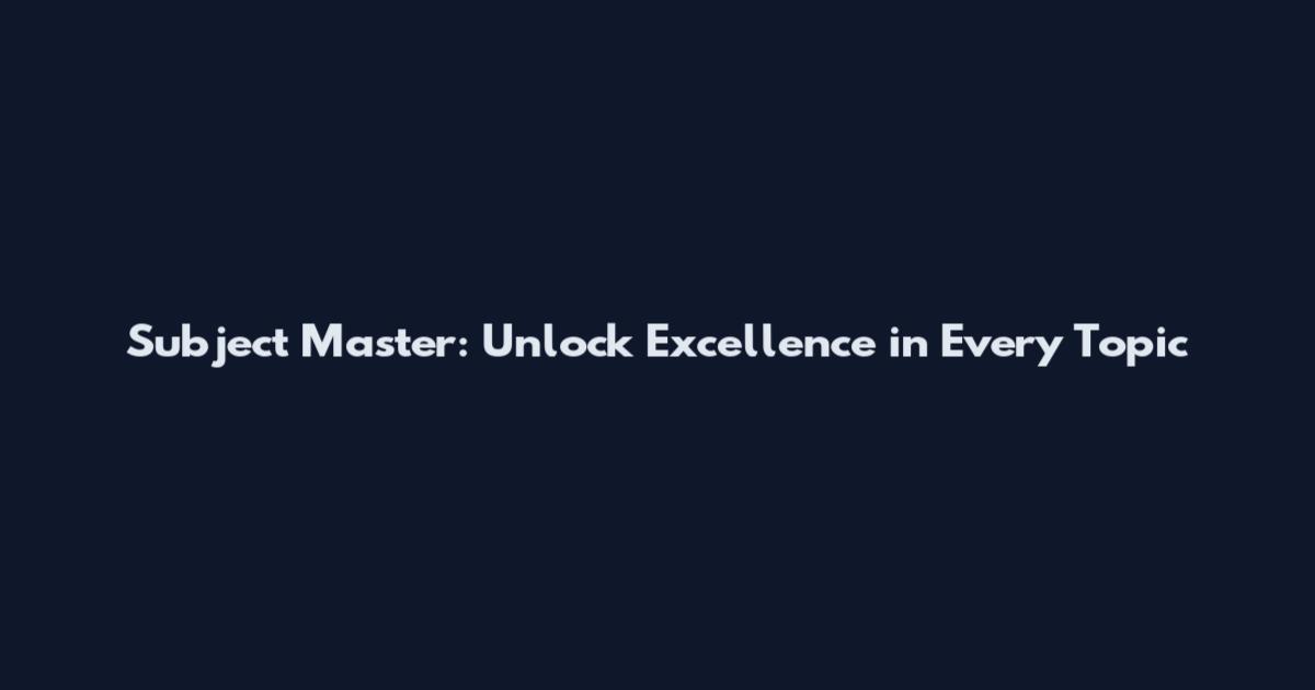 Subject Master: Unlock Excellence in Every Topic