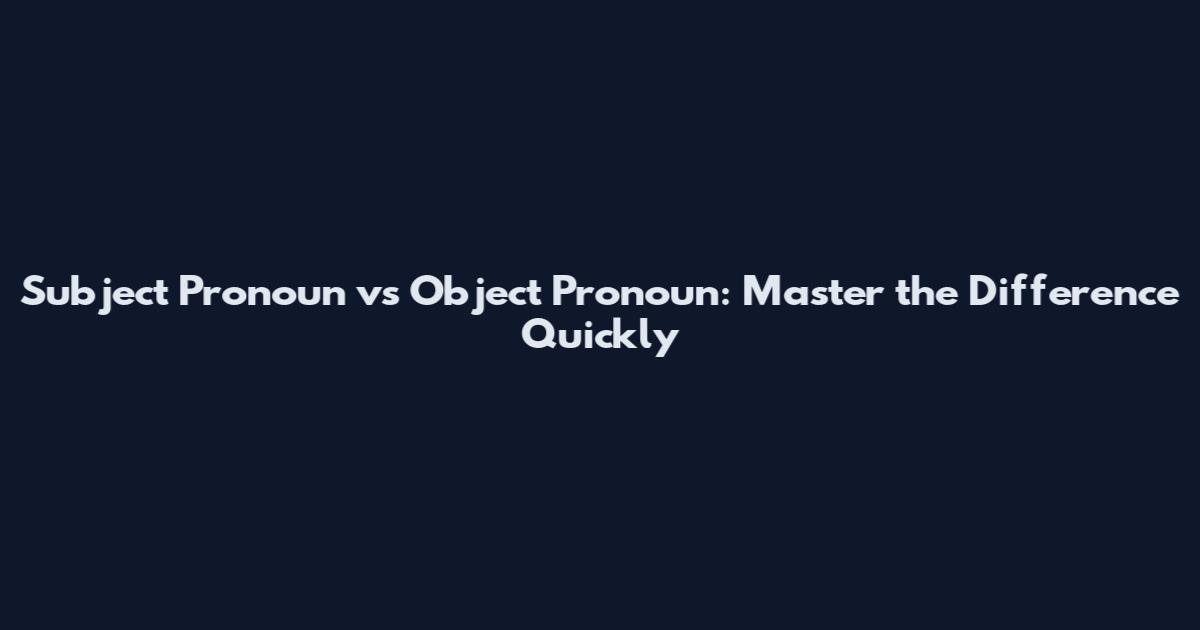 Subject Pronoun vs Object Pronoun: Master the Difference Quickly