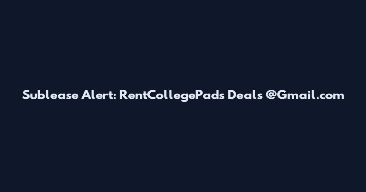 Sublease Alert: RentCollegePads Deals @Gmail.com
