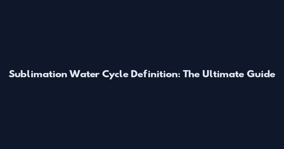 Sublimation Water Cycle Definition: The Ultimate Guide