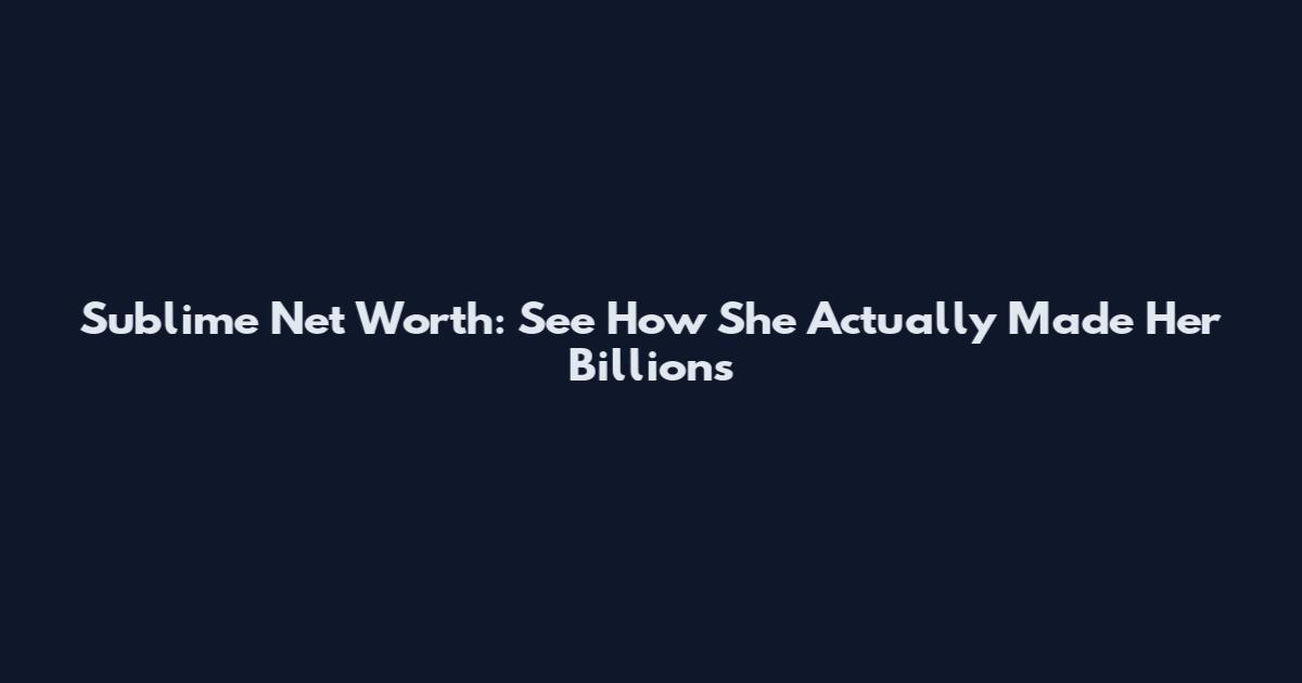 Sublime Net Worth: See How She Actually Made Her Billions
