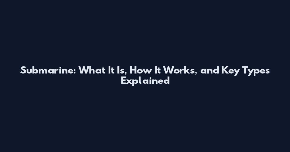 Submarine: What It Is, How It Works, and Key Types Explained