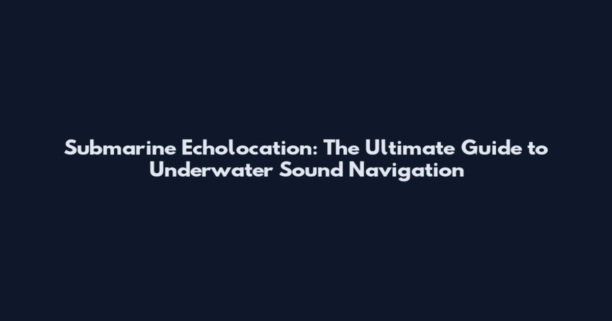 Submarine Echolocation: The Ultimate Guide to Underwater Sound Navigation