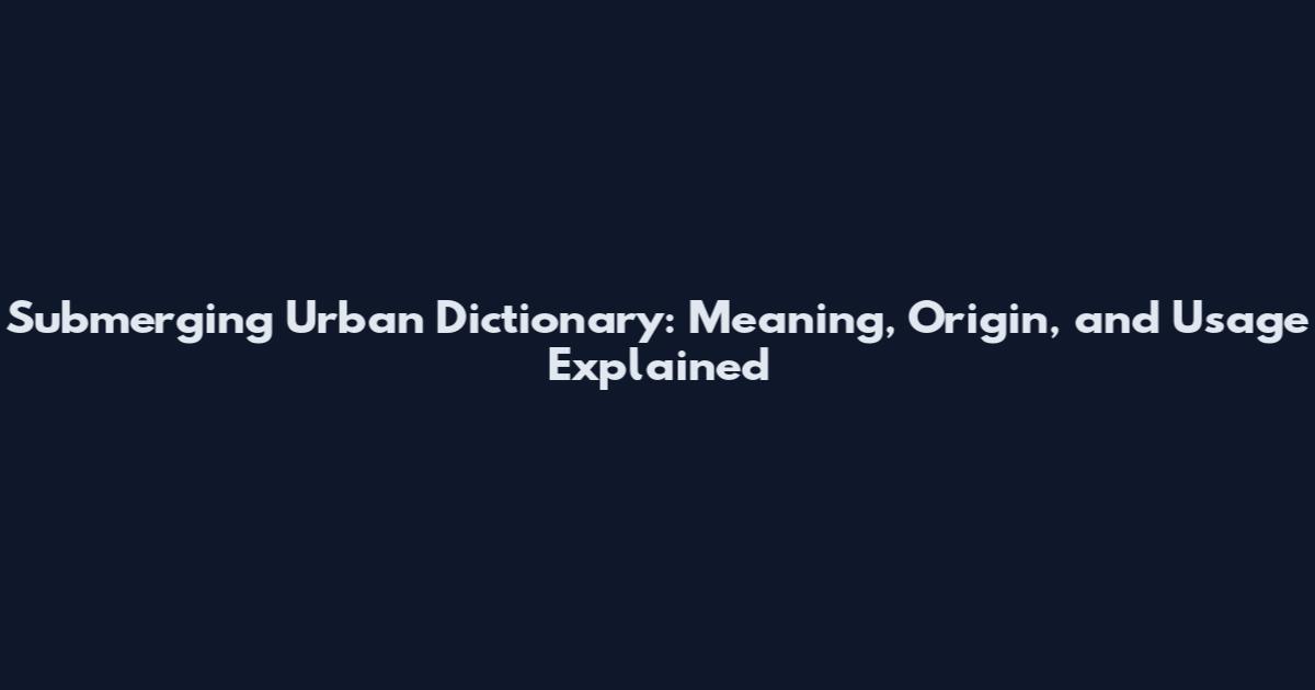 Submerging Urban Dictionary: Meaning, Origin, and Usage Explained