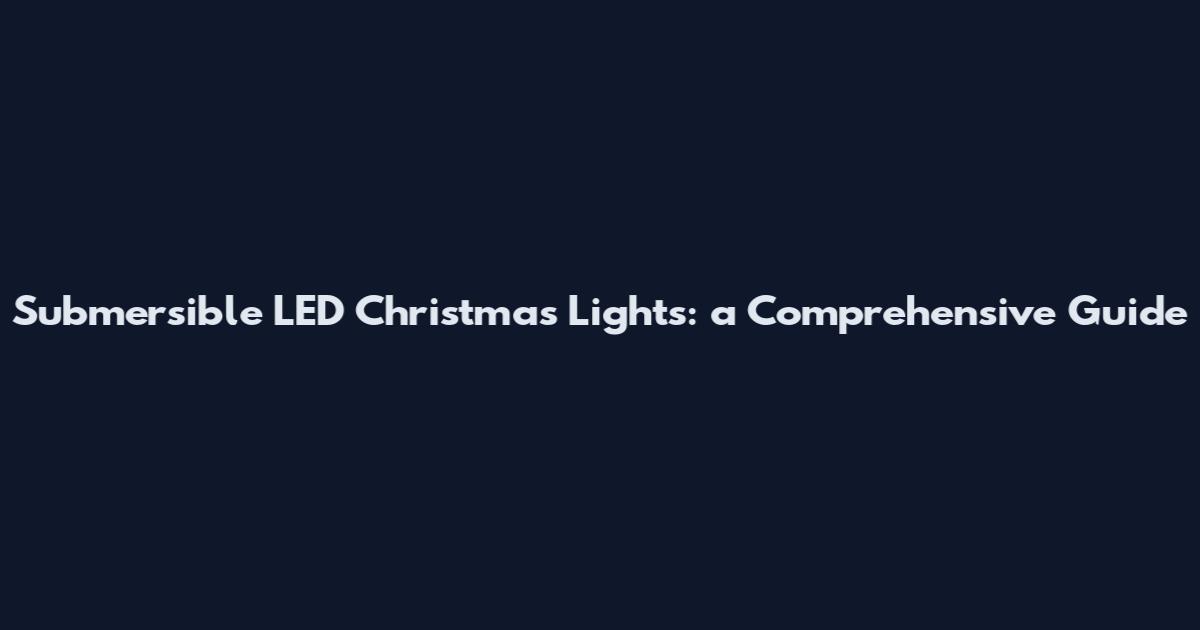Submersible LED Christmas Lights: a Comprehensive Guide