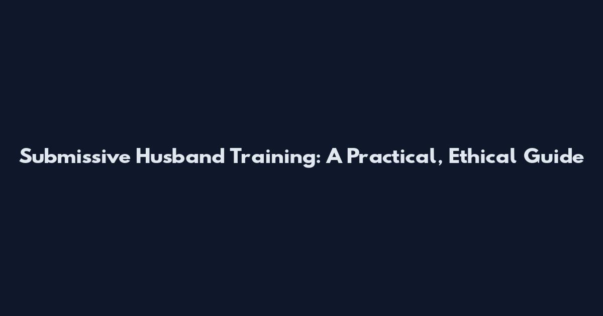 Submissive Husband Training: A Practical, Ethical Guide