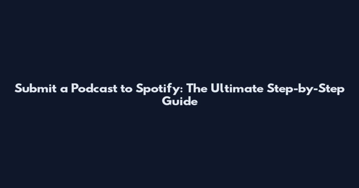 Submit a Podcast to Spotify: The Ultimate Step-by-Step Guide