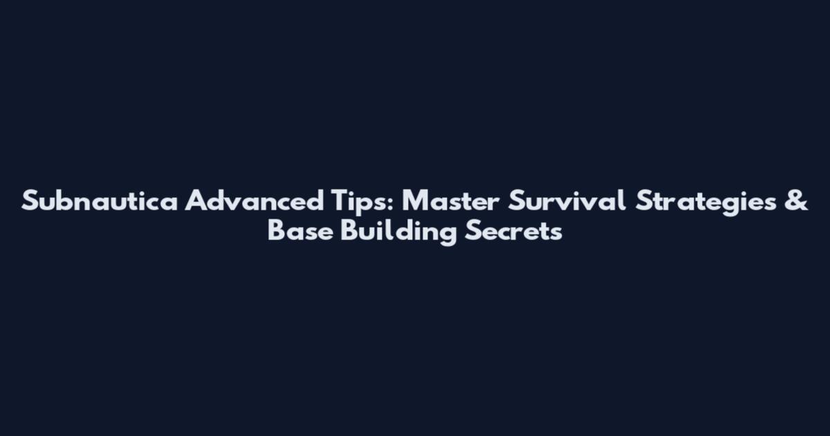 Subnautica Advanced Tips: Master Survival Strategies & Base Building Secrets