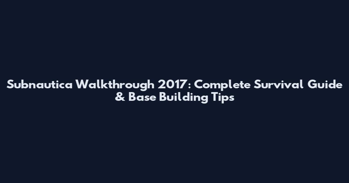 Subnautica Walkthrough 2017: Complete Survival Guide & Base Building Tips