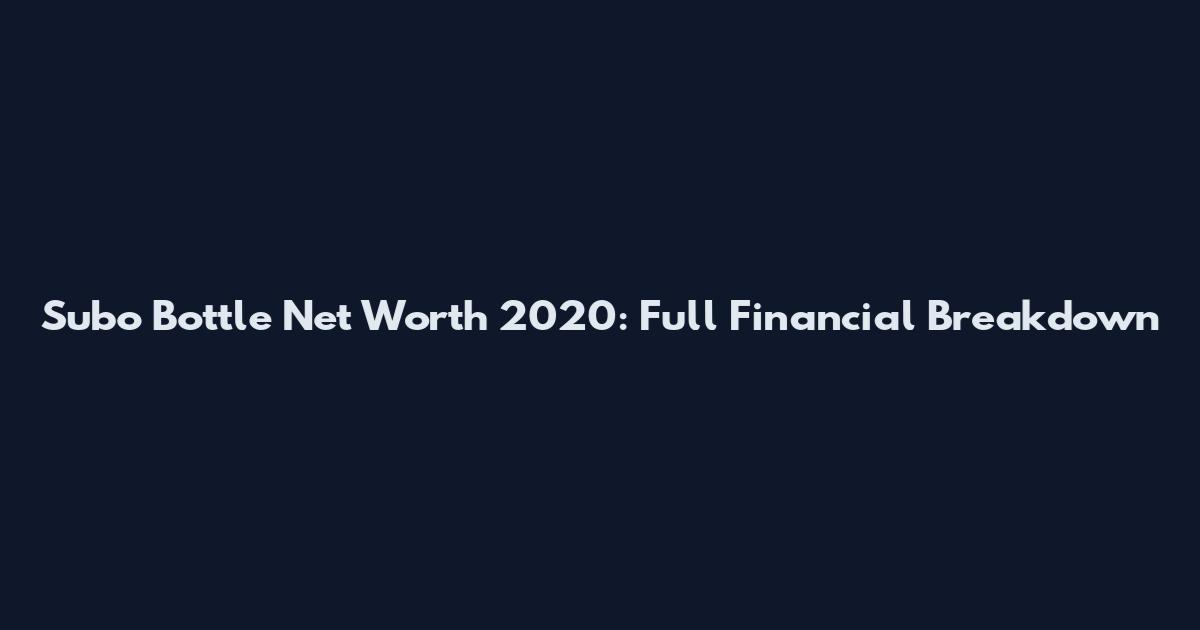 Subo Bottle Net Worth 2020: Full Financial Breakdown