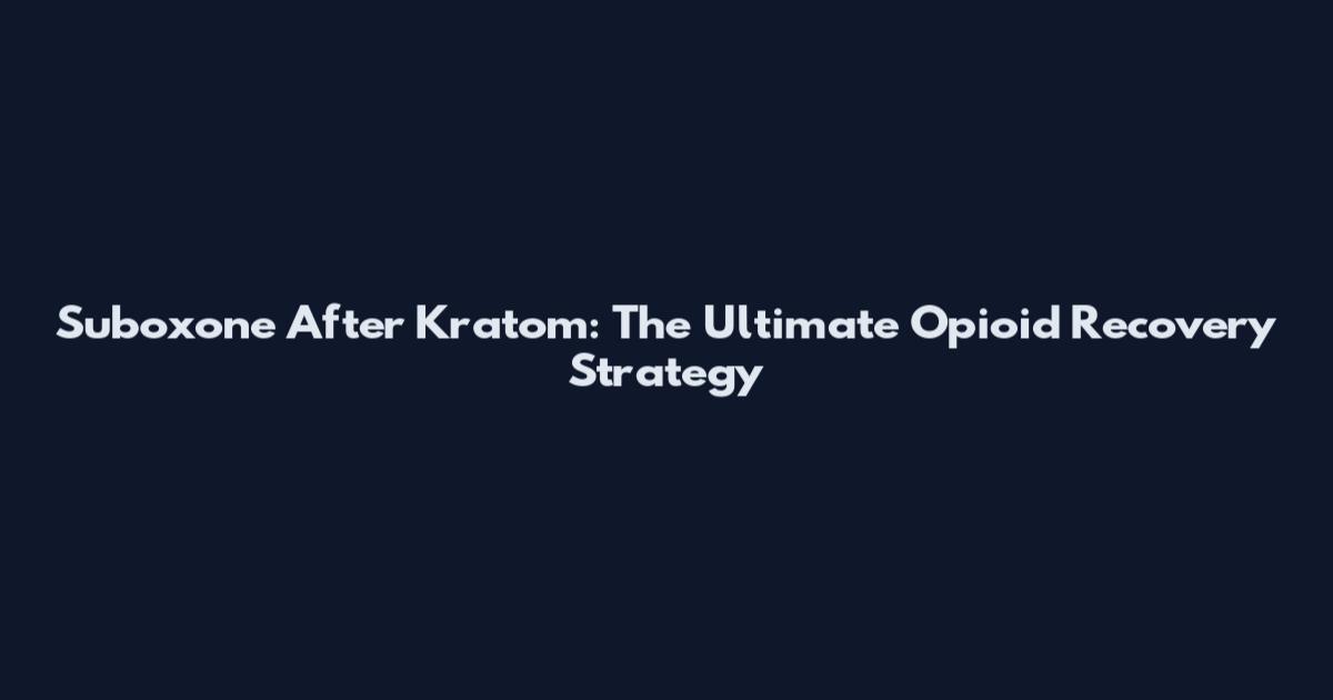 Suboxone After Kratom: The Ultimate Opioid Recovery Strategy