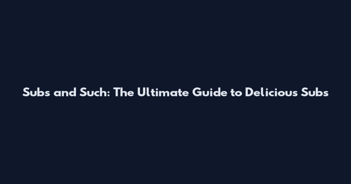 Subs and Such: The Ultimate Guide to Delicious Subs
