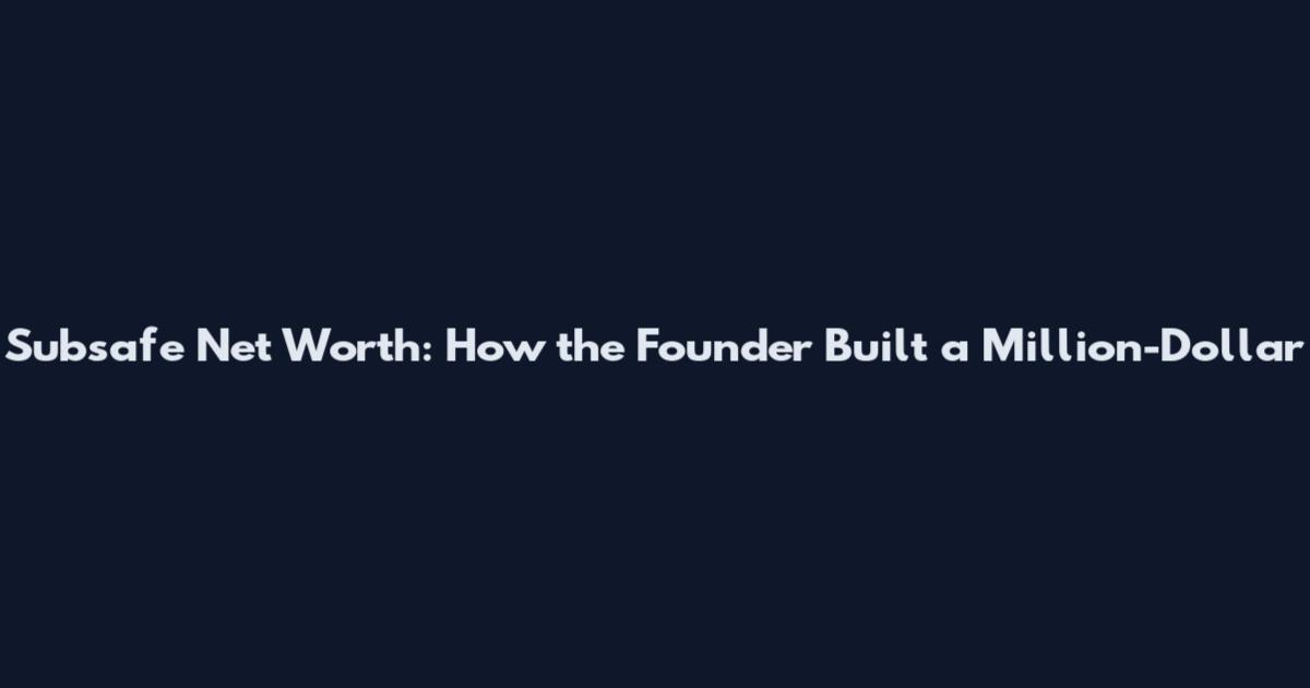 Subsafe Net Worth: How the Founder Built a Million-Dollar