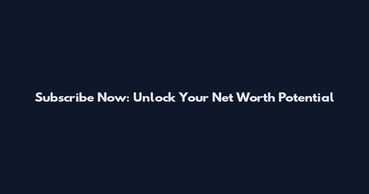 Subscribe Now: Unlock Your Net Worth Potential