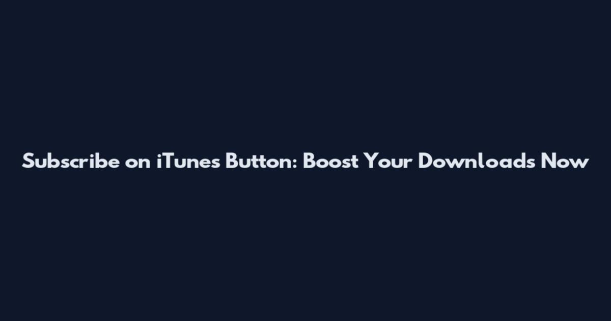 Subscribe on iTunes Button: Boost Your Downloads Now