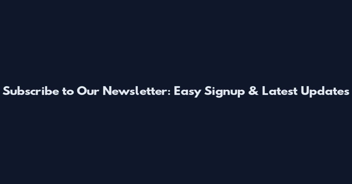 Subscribe to Our Newsletter: Easy Signup & Latest Updates