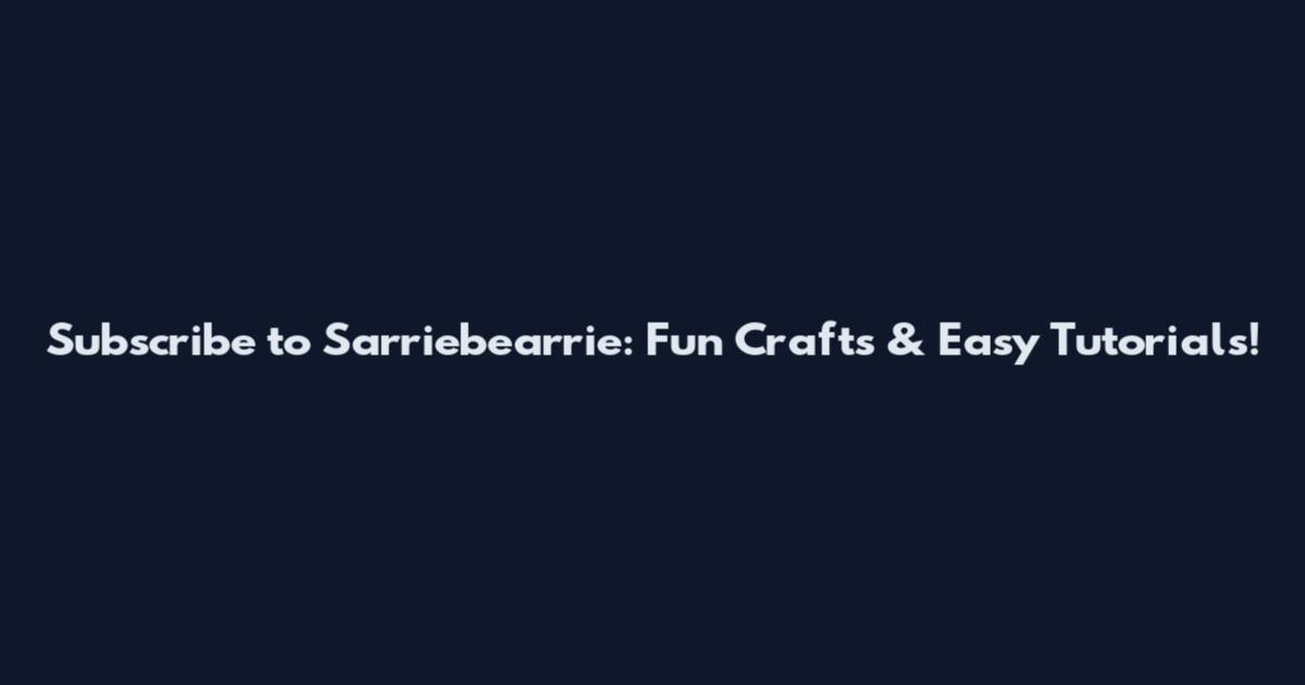 Subscribe to Sarriebearrie: Fun Crafts & Easy Tutorials!