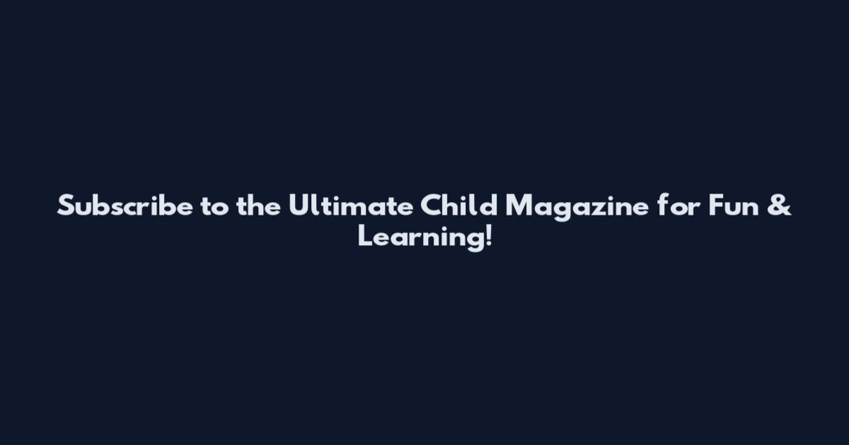 Subscribe to the Ultimate Child Magazine for Fun & Learning!