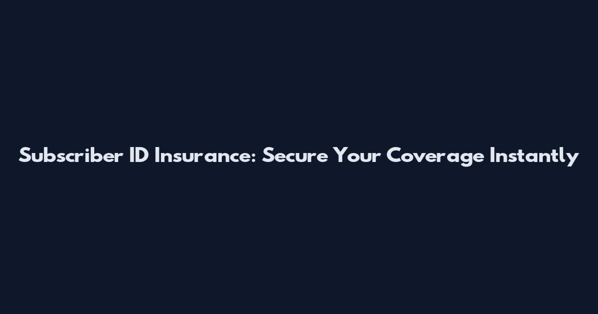 Subscriber ID Insurance: Secure Your Coverage Instantly