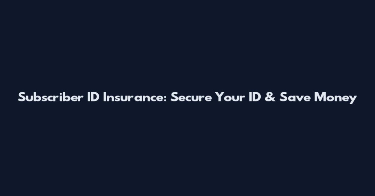 Subscriber ID Insurance: Secure Your ID & Save Money