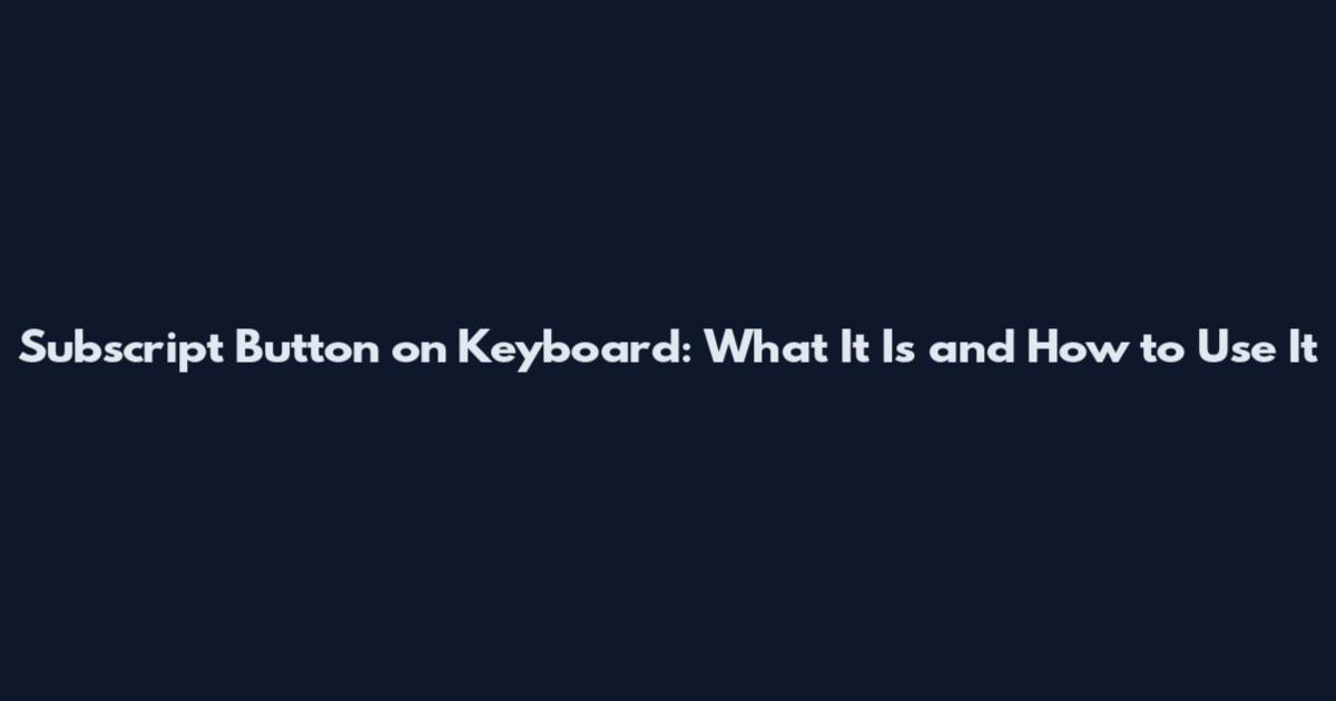 Subscript Button on Keyboard: What It Is and How to Use It