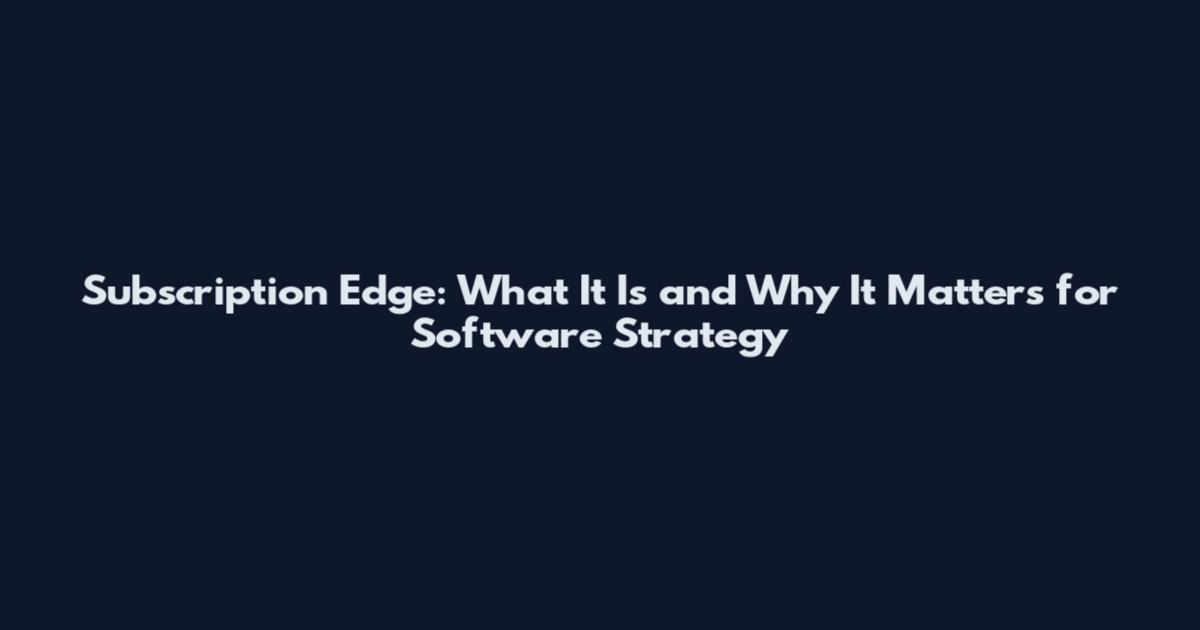 Subscription Edge: What It Is and Why It Matters for Software Strategy