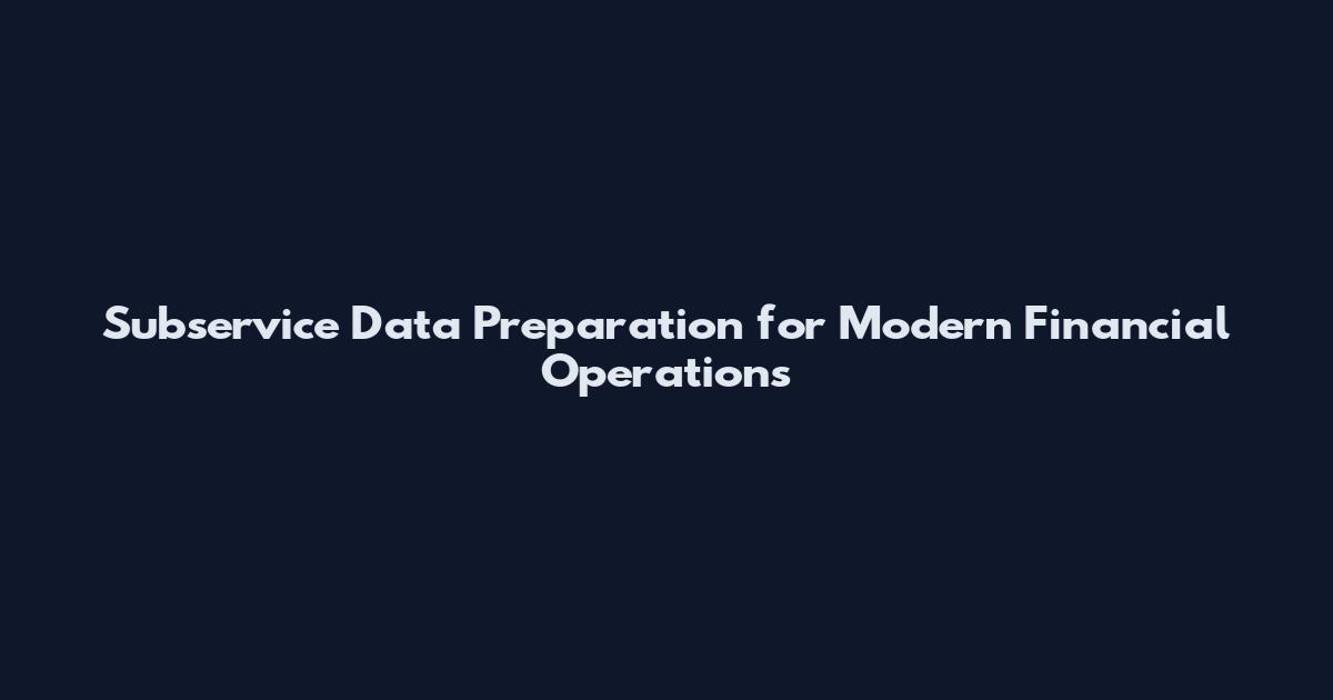 Subservice Data Preparation for Modern Financial Operations