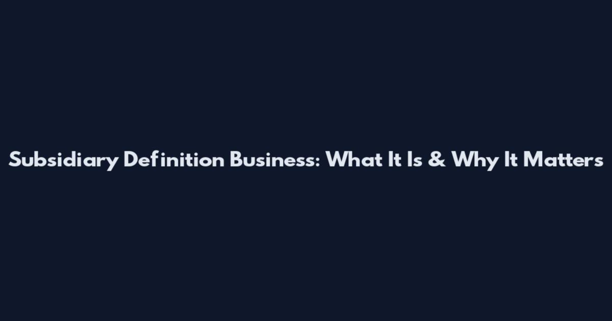 Subsidiary Definition Business: What It Is & Why It Matters
