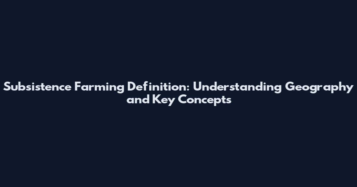 Subsistence Farming Definition: Understanding Geography and Key Concepts