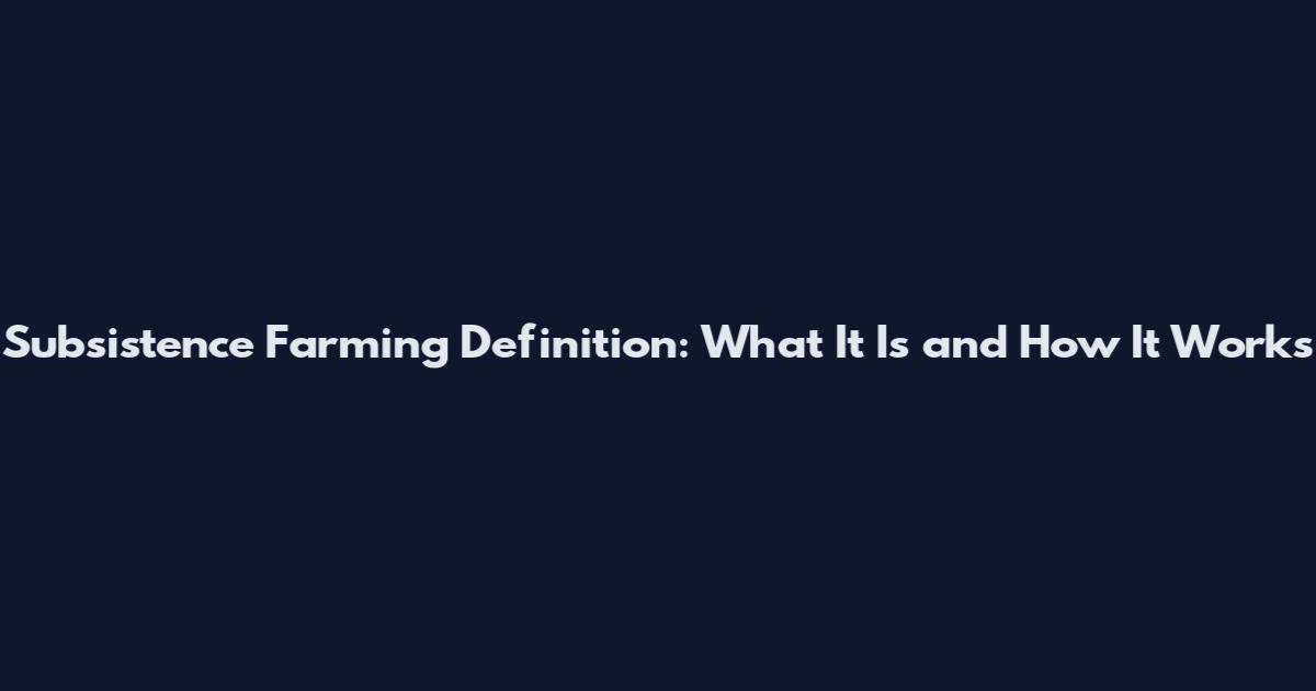 Subsistence Farming Definition: What It Is and How It Works