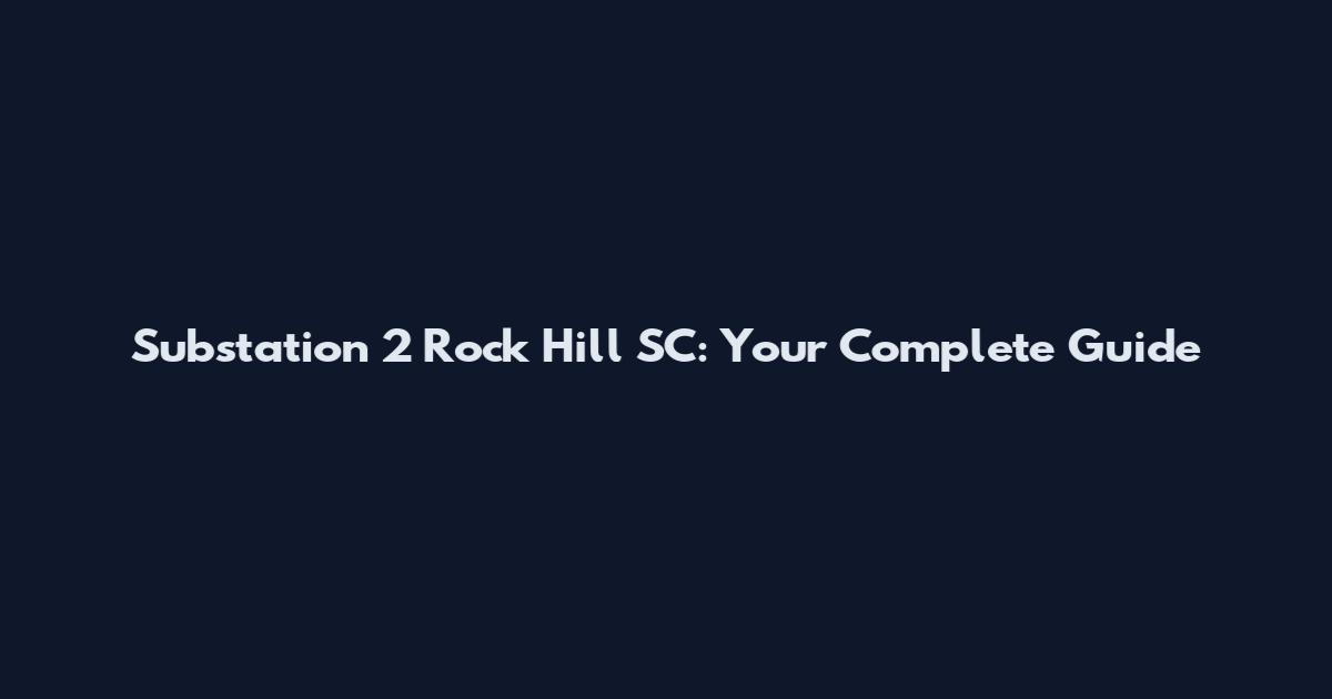 Substation 2 Rock Hill SC: Your Complete Guide
