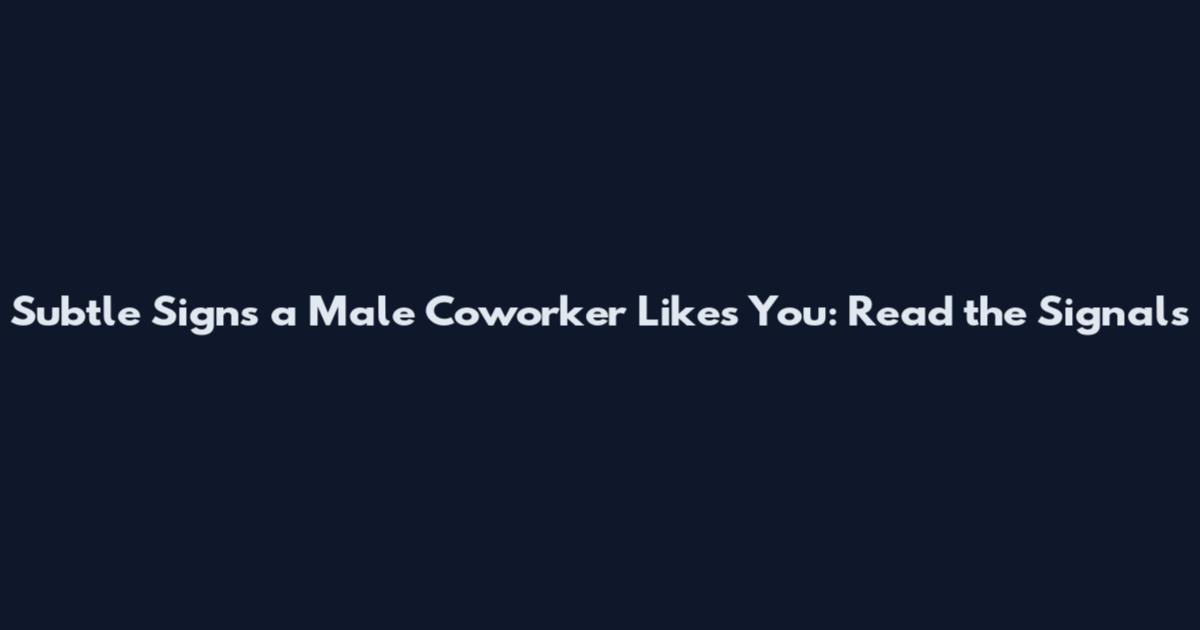 Subtle Signs a Male Coworker Likes You: Read the Signals
