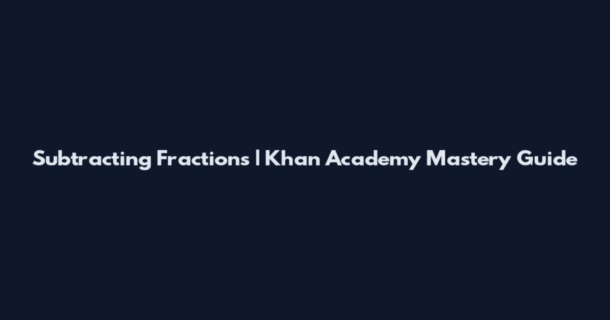 Subtracting Fractions | Khan Academy Mastery Guide