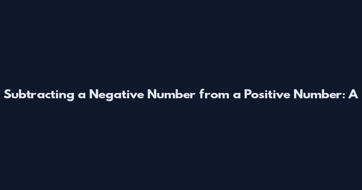 Subtracting a Negative Number from a Positive Number: A