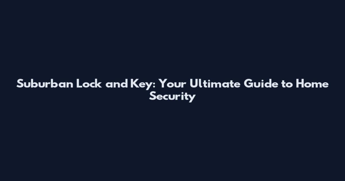 Suburban Lock and Key: Your Ultimate Guide to Home Security