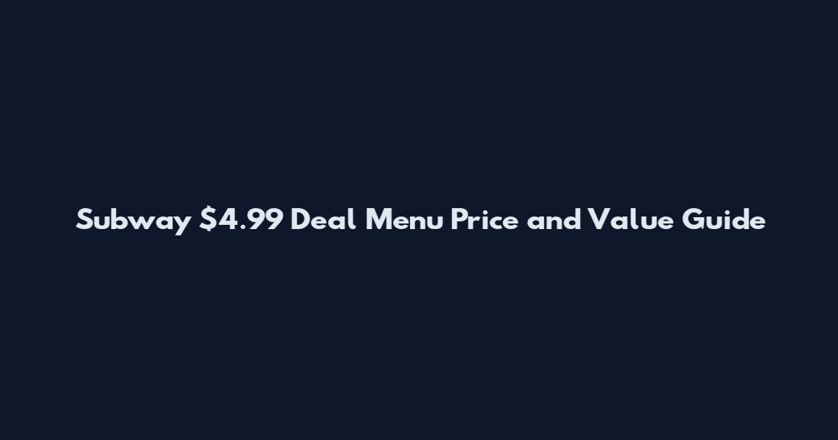 Subway $4.99 Deal Menu Price and Value Guide
