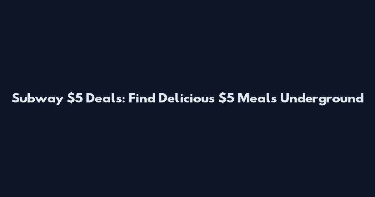 Subway $5 Deals: Find Delicious $5 Meals Underground