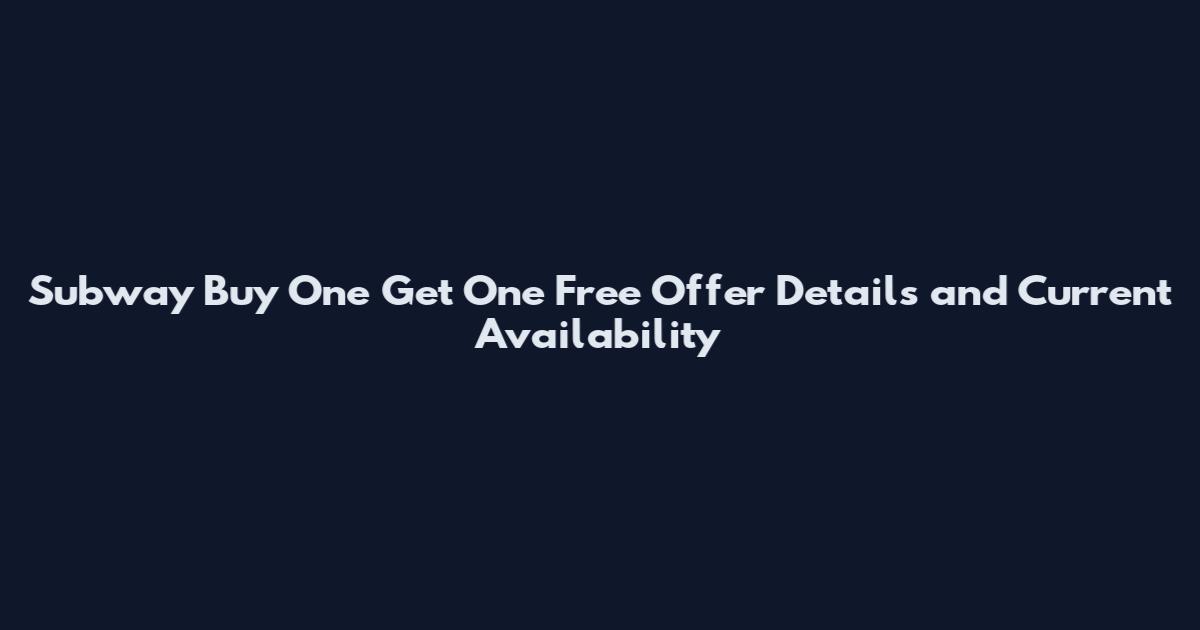 Subway Buy One Get One Free Offer Details and Current Availability