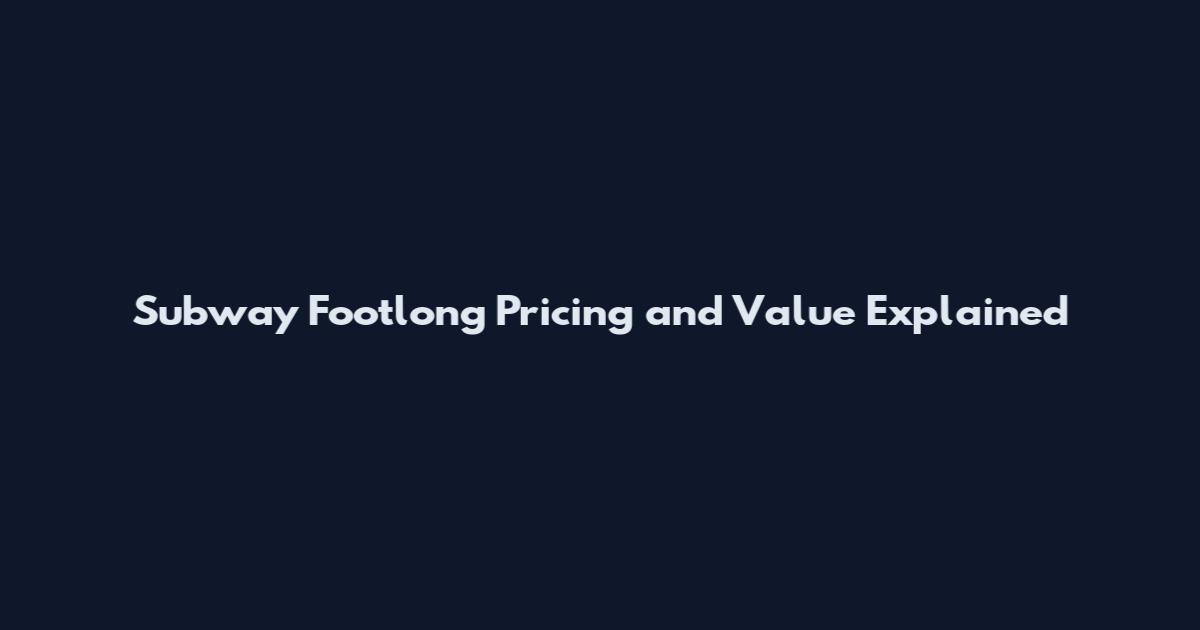 Subway Footlong Pricing and Value Explained