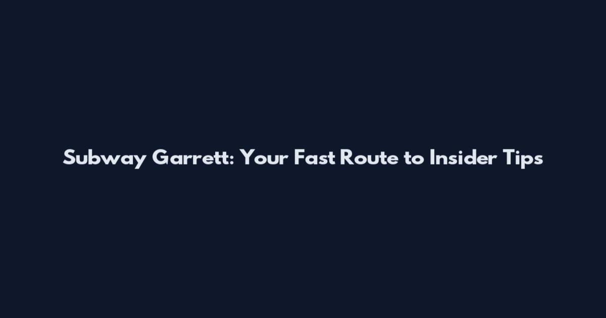 Subway Garrett: Your Fast Route to Insider Tips