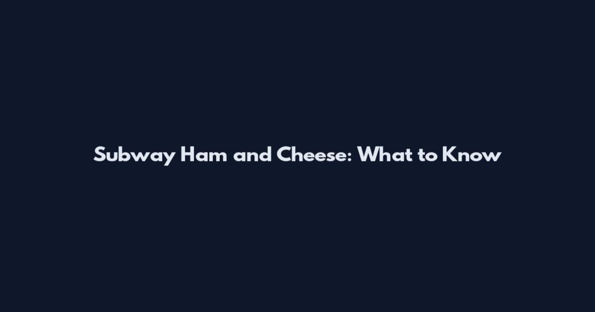 Subway Ham and Cheese: What to Know