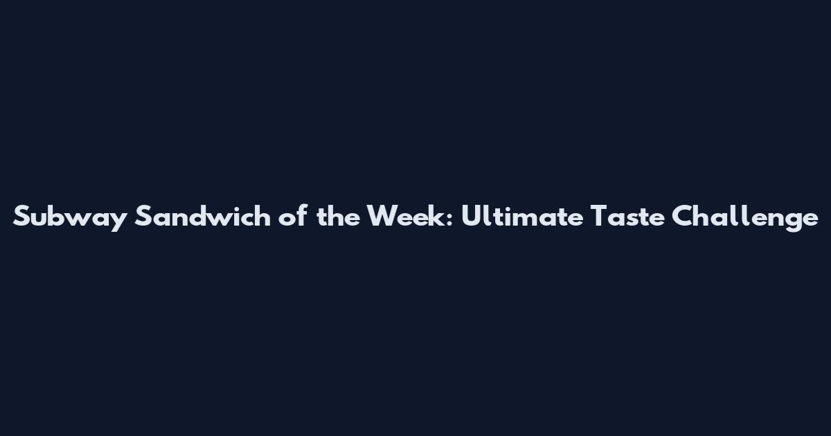 Subway Sandwich of the Week: Ultimate Taste Challenge