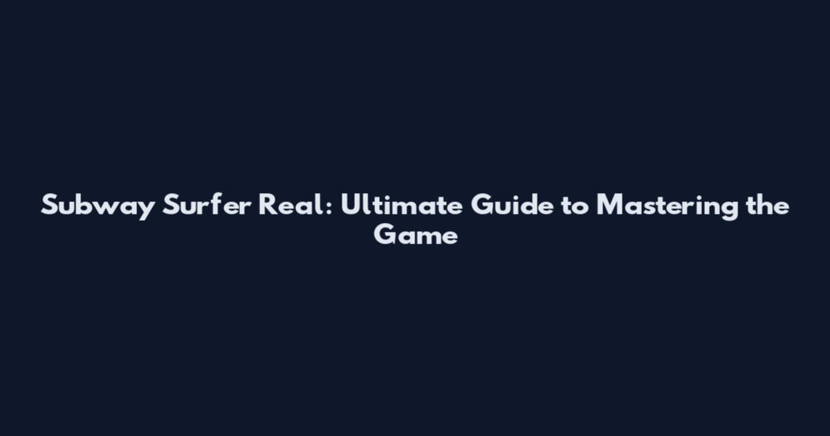 Subway Surfer Real: Ultimate Guide to Mastering the Game
