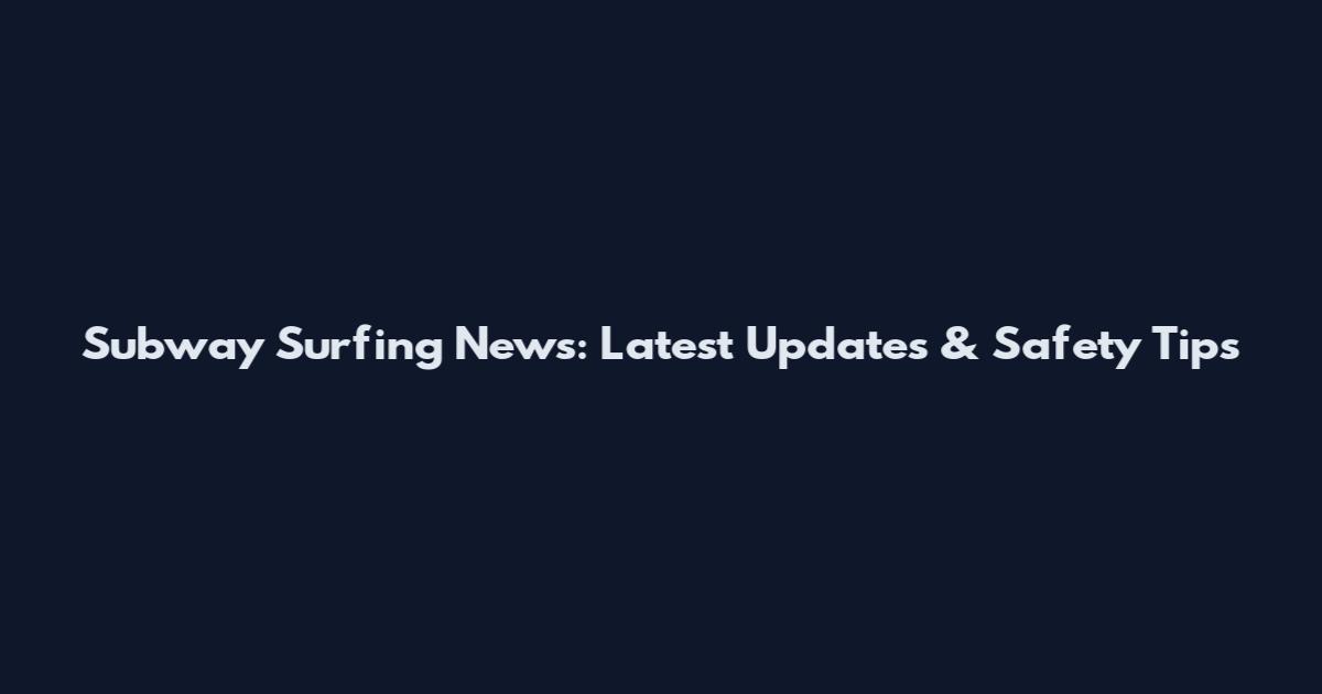 Subway Surfing News: Latest Updates & Safety Tips